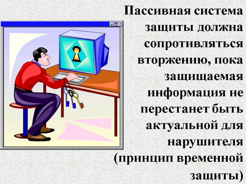 Пассивная система защиты должна сопротивляться вторжению, пока защищаемая информация не перестанет быть актуальной для